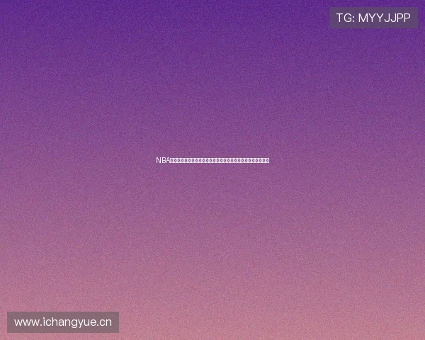 NBA直播全程回放中心一站式重温经典赛事精彩瞬间与战术解析深度